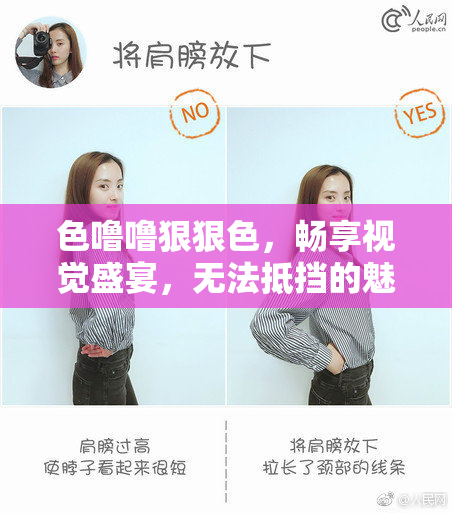色噜噜狠狠色，畅享视觉盛宴，无法抵挡的魅力！