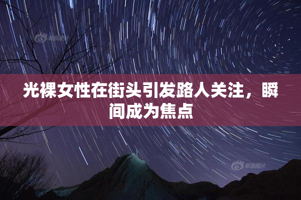 光裸女性在街头引发路人关注，瞬间成为焦点