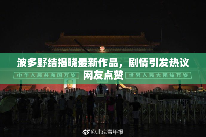 波多野结揭晓最新作品，剧情引发热议网友点赞