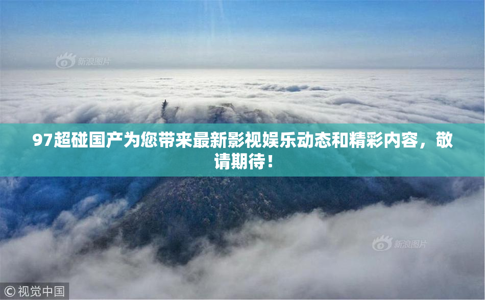 97超碰国产为您带来最新影视娱乐动态和精彩内容，敬请期待！