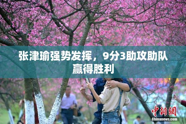 张津瑜强势发挥，9分3助攻助队赢得胜利