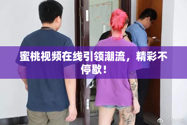 蜜桃视频在线引领潮流，精彩不停歇！