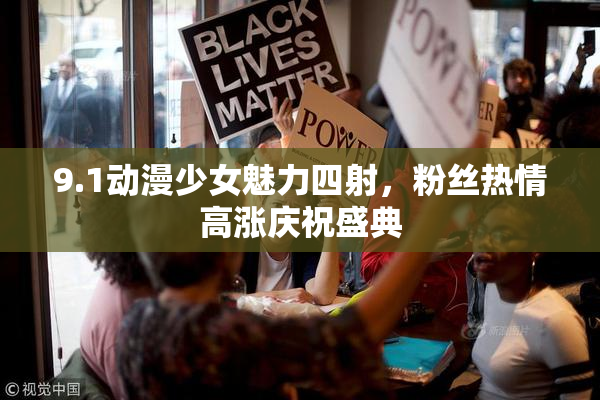9.1动漫少女魅力四射，粉丝热情高涨庆祝盛典