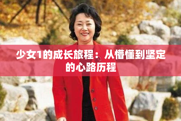 少女1的成长旅程：从懵懂到坚定的心路历程