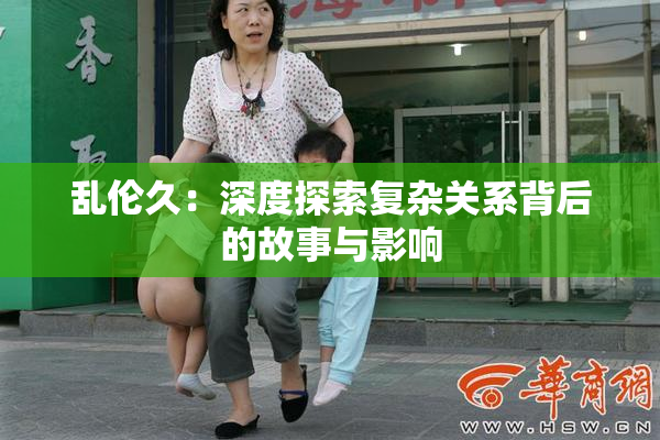 乱伦久：深度探索复杂关系背后的故事与影响