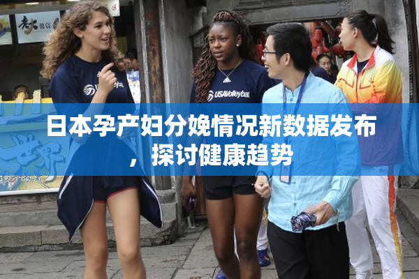 日本孕产妇分娩情况新数据发布，探讨健康趋势