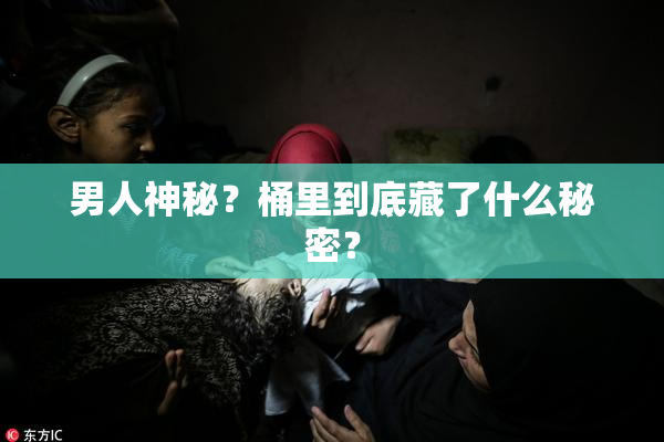 男人神秘？桶里到底藏了什么秘密？