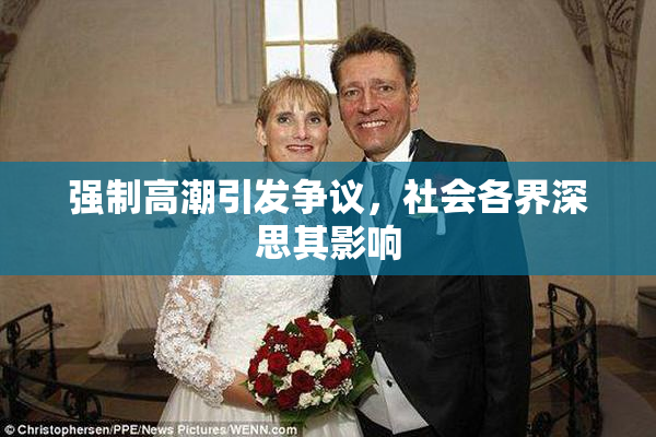 强制高潮引发争议，社会各界深思其影响