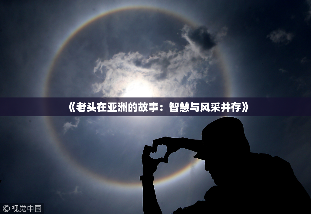 《老头在亚洲的故事：智慧与风采并存》