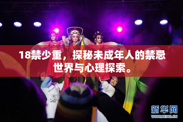 18禁少重，探秘未成年人的禁忌世界与心理探索。