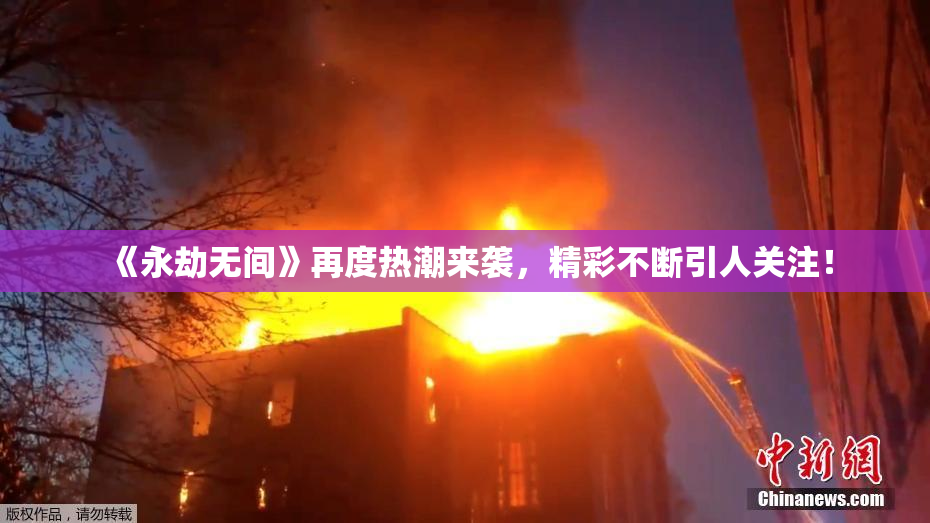 《永劫无间》再度热潮来袭，精彩不断引人关注！