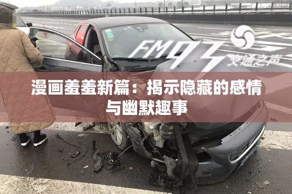 漫画羞羞新篇：揭示隐藏的感情与幽默趣事