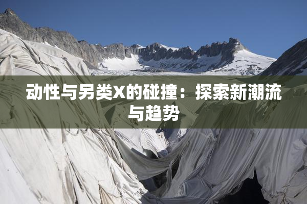 动性与另类X的碰撞：探索新潮流与趋势