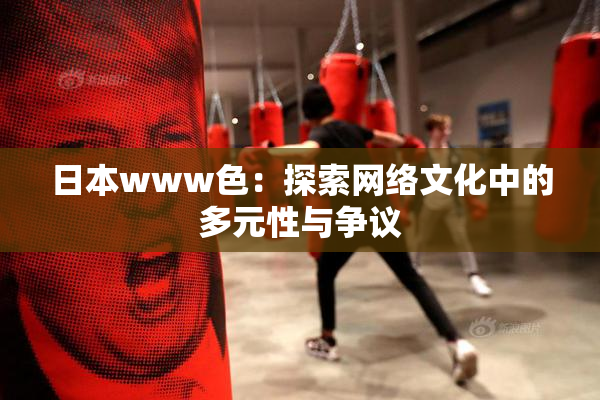日本www色：探索网络文化中的多元性与争议