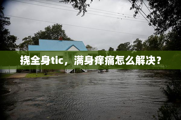 挠全身tic，满身痒痛怎么解决？