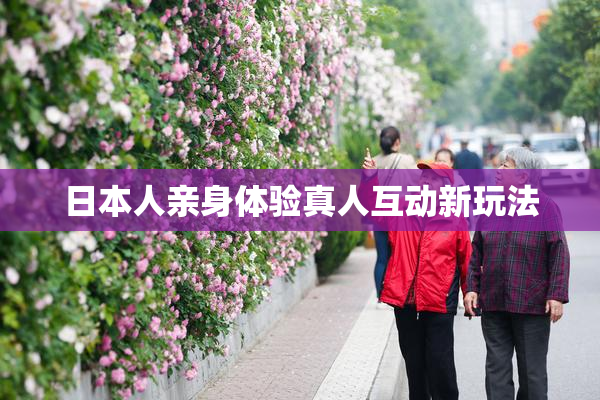 日本人亲身体验真人互动新玩法