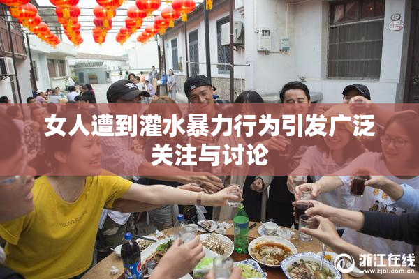 女人遭到灌水暴力行为引发广泛关注与讨论