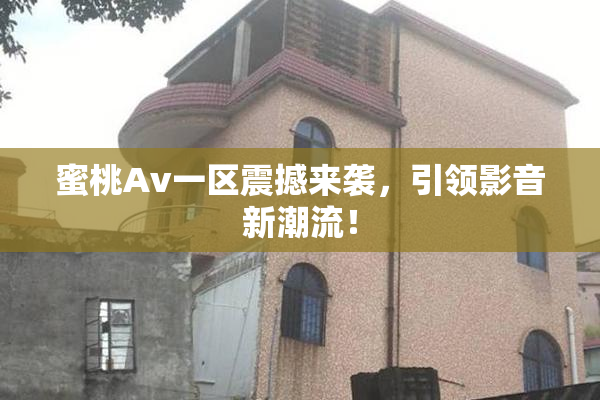 蜜桃Av一区震撼来袭，引领影音新潮流！