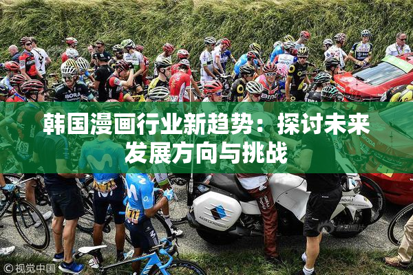 韩国漫画行业新趋势：探讨未来发展方向与挑战