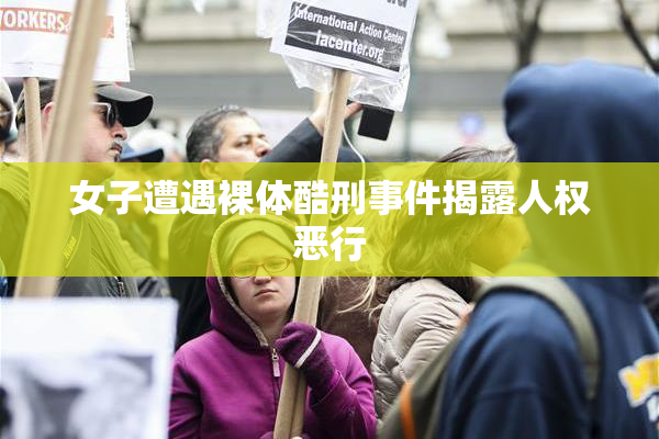 女子遭遇裸体酷刑事件揭露人权恶行