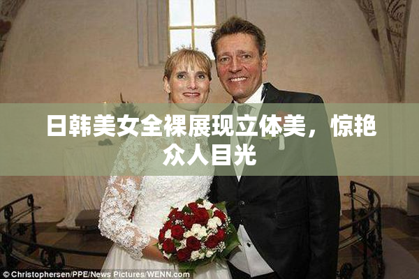 日韩美女全裸展现立体美，惊艳众人目光