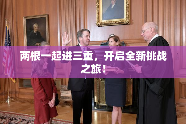 两根一起进三重，开启全新挑战之旅！