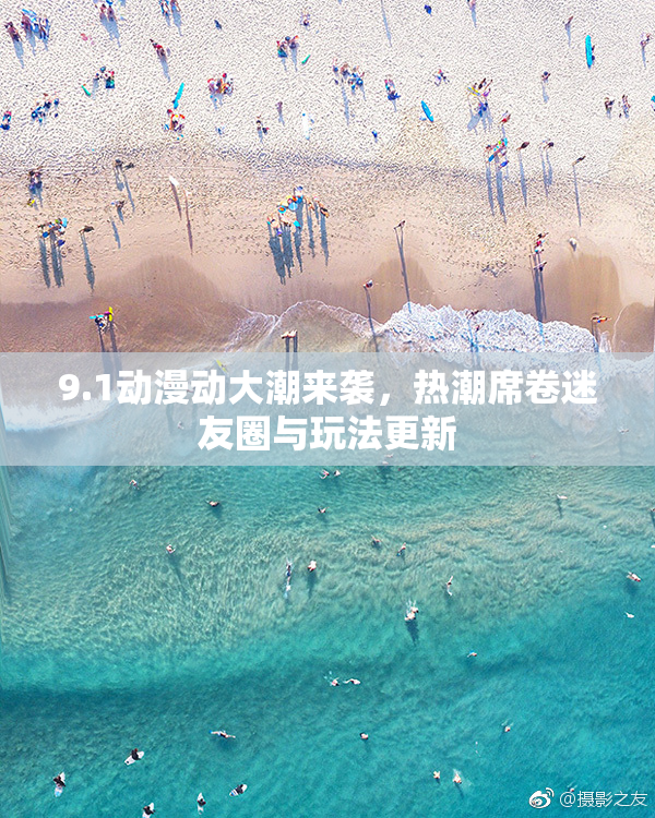 9.1动漫动大潮来袭，热潮席卷迷友圈与玩法更新