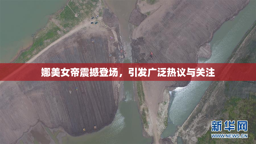 娜美女帝震撼登场，引发广泛热议与关注