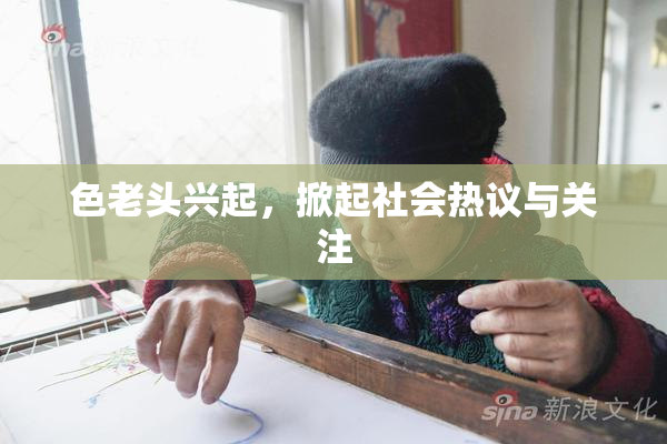 色老头兴起，掀起社会热议与关注