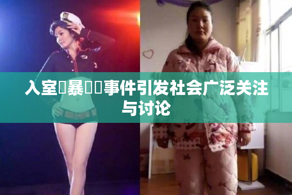 入室強暴強姦事件引发社会广泛关注与讨论