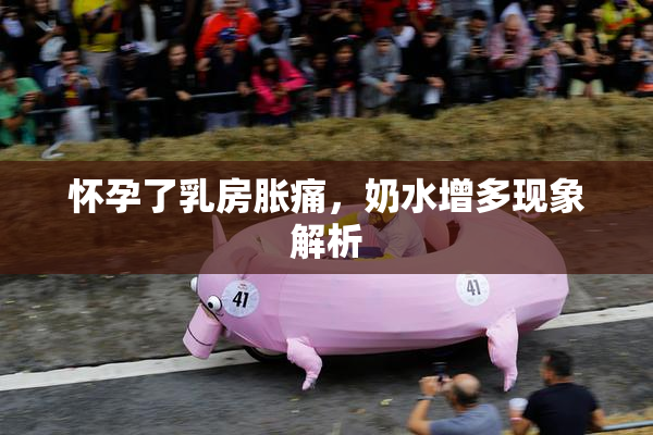 怀孕了乳房胀痛，奶水增多现象解析