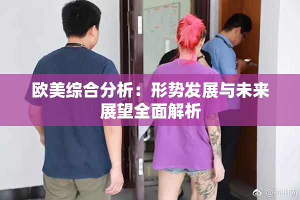欧美综合分析：形势发展与未来展望全面解析