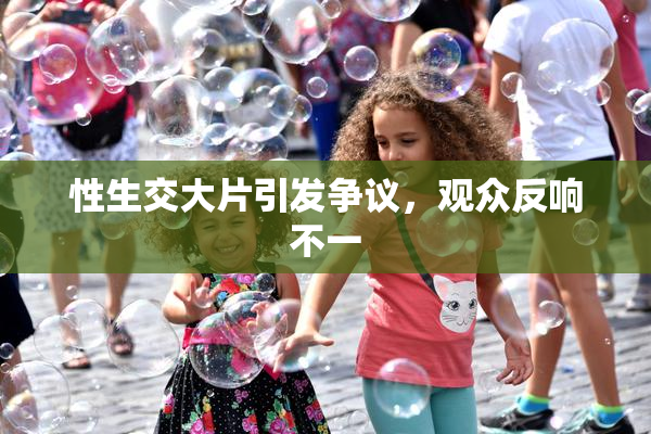 性生交大片引发争议，观众反响不一