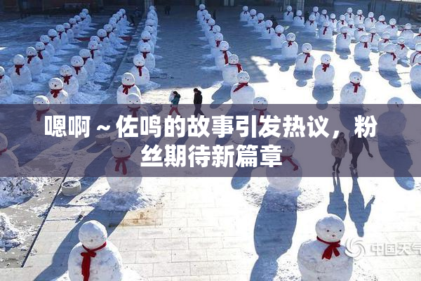 嗯啊～佐鸣的故事引发热议，粉丝期待新篇章