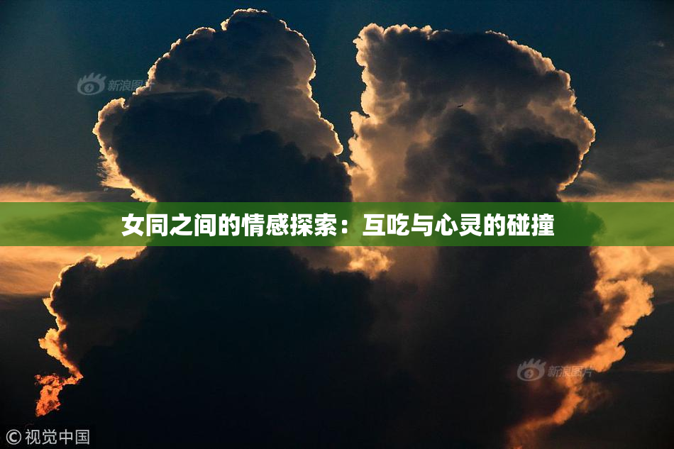女同之间的情感探索：互吃与心灵的碰撞