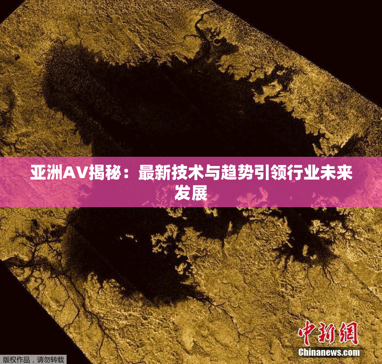亚洲AV揭秘：最新技术与趋势引领行业未来发展