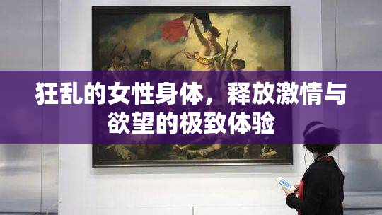 狂乱的女性身体，释放激情与欲望的极致体验