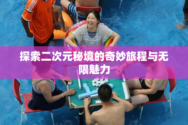 探索二次元秘境的奇妙旅程与无限魅力