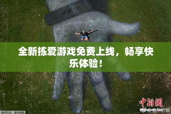 全新拣爱游戏免费上线，畅享快乐体验！