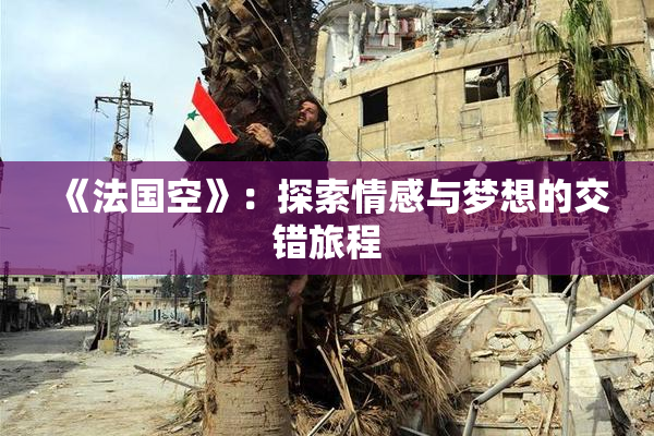 《法国空》：探索情感与梦想的交错旅程