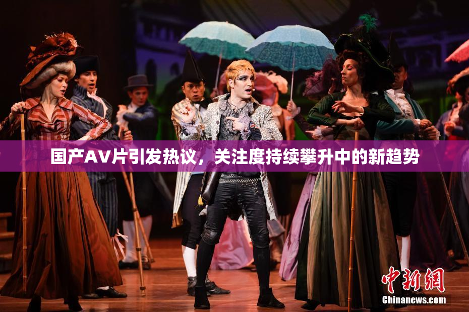 国产AV片引发热议，关注度持续攀升中的新趋势
