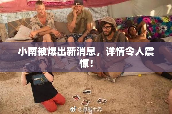 小南被爆出新消息，详情令人震惊！