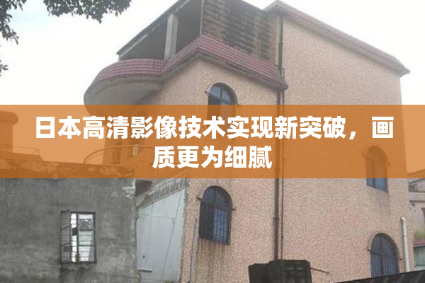 日本高清影像技术实现新突破，画质更为细腻
