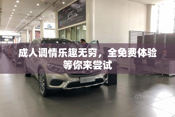 成人调情乐趣无穷，全免费体验等你来尝试