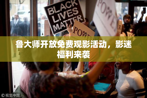 鲁大师开放免费观影活动，影迷福利来袭