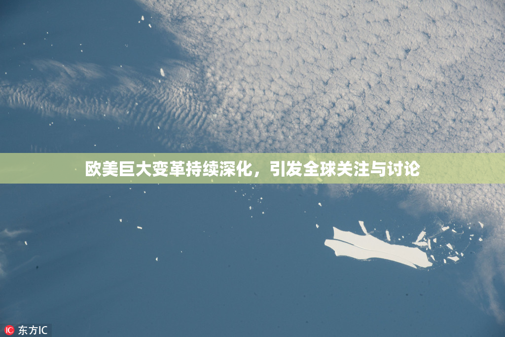欧美巨大变革持续深化，引发全球关注与讨论