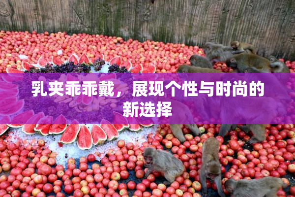 乳夹乖乖戴，展现个性与时尚的新选择