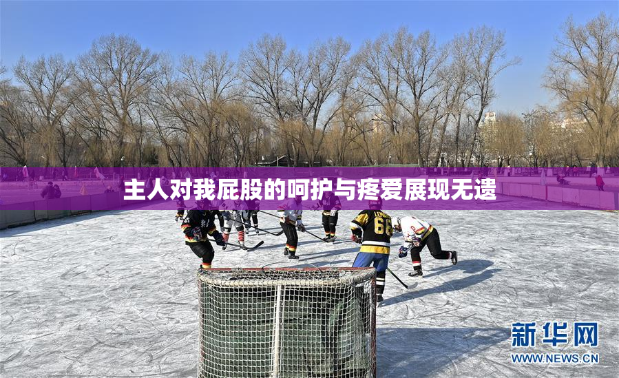 主人对我屁股的呵护与疼爱展现无遗