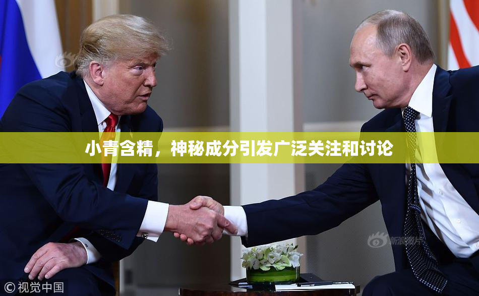 小青含精，神秘成分引发广泛关注和讨论