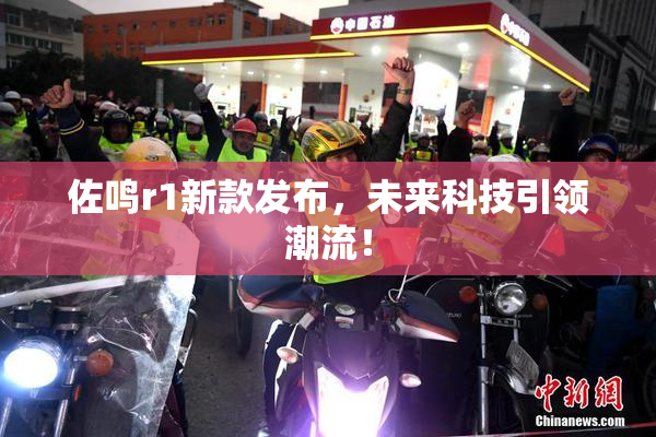 佐鸣r1新款发布，未来科技引领潮流！